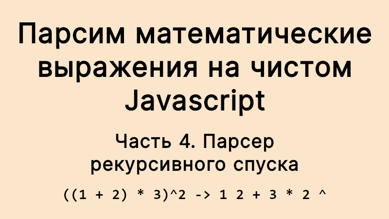 Парсим математические выражения на чистом Javascript. Часть 4: парсер рекурсивного спуска