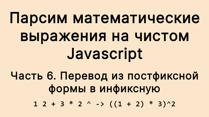 Парсим математические выражения на чистом Javascript. Часть 6: перевод из постфиксной формы в инфиксную